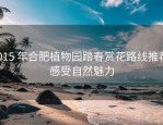 2015 年合肥植物园踏春赏花路线推荐，感受自然魅力