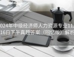 2024年中级经济师人力资源专业11月16日下午真题答案（回忆版）解析