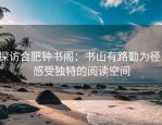 探访合肥钟书阁：书山有路勤为径，感受独特的阅读空间