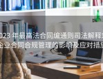2023 年最高法合同编通则司法解释对企业合同合规管理的影响及应对措施