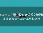 2023 年口子酒业投资者关系交流活动：未来增长规划与产品结构调整