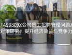 AFA99809X公司员工招聘管理问题及对策研究：提升经济效益与竞争力