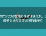 19岁少女极端减肥导致健康危机，宝娜美业提醒健康减肥的重要性