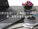 合肥日化总厂：上海内迁企业的佼佼者，芳草牙膏的诞生地