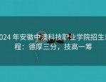 2024 年安徽中澳科技职业学院招生章程：德厚三分，技高一筹