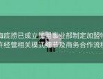 海底捞已成立加盟事业部制定加盟特许经营相关模式细节及商务合作流程