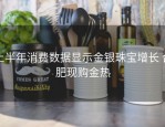 上半年消费数据显示金银珠宝增长 合肥现购金热