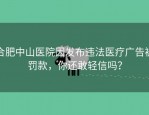 合肥中山医院因发布违法医疗广告被罚款，你还敢轻信吗？