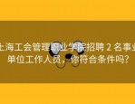 上海工会管理职业学院招聘 2 名事业单位工作人员，你符合条件吗？