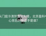 从门庭冷清到身价大增，北京盈科中心背后的操盘手是谁？