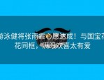游泳健将张雨霏心愿达成！与国宝花花同框，满眼欢喜太有爱