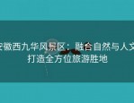 安徽西九华风景区：融合自然与人文，打造全方位旅游胜地