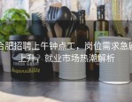 合肥招聘上午钟点工，岗位需求急剧上升，就业市场热潮解析