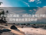 合肥蜀山区通报：4月8日发现1例初筛阳性者的处置及轨迹