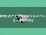 招聘信息|汶上北城康复医院2024年专业人才招聘启示