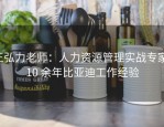 王弘力老师：人力资源管理实战专家，10 余年比亚迪工作经验