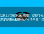 合肥上门按摩 spa 推拿：便捷专业，满足健康放松需求，市场前景广阔