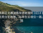 高新区北雁湖板块将新增约 163.8 亩优质住宅用地，与祥生云境仅一路之隔