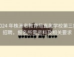 2024 年株洲市教育局直属学校第三批招聘，报名所需资料及相关要求
