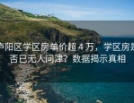 庐阳区学区房单价超 4 万，学区房是否已无人问津？数据揭示真相