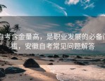 自考含金量高，是职业发展的必备门槛，安徽自考常见问题解答