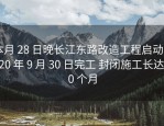 本月 28 日晚长江东路改造工程启动 2020 年 9 月 30 日完工 封闭施工长达 10 个月