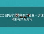 2025 届哈尔滨市高校毕业生一次性求职补贴申报指南