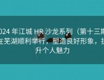 2024 年江城 HR 沙龙系列（第十三期）在芜湖顺利举行，塑造良好形象，提升个人魅力