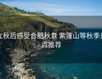 立秋后感受合肥秋意 紫蓬山等秋季景点推荐