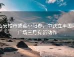 西安楼市或迎小阳春，中铁立丰国际广场三月有新动作