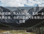 合肥招聘 | 月入5.5K-9K，五险一金，免费住宿，合肥比亚迪汽车有限公司招聘