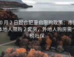 10 月 2 日起合肥重启限购政策：市区本地人限购 2 套房，外地人购房需个税社保