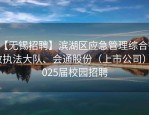 【无锡招聘】滨湖区应急管理综合行政执法大队、会通股份（上市公司）2025届校园招聘