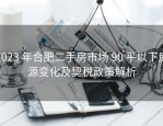 2023 年合肥二手房市场 90 平以下房源变化及契税政策解析