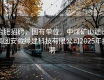 合肥招聘，国有单位，中煤矿山建设集团安徽绿建科技有限公司2025年招聘