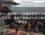 第十一届中德应用型高等教育研讨会在肥召开，聚焦产教融合与双元制高等教育