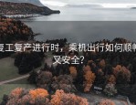 复工复产进行时，乘机出行如何顺畅又安全？