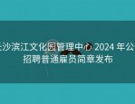 长沙滨江文化园管理中心 2024 年公开招聘普通雇员简章发布