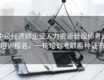 中级经济师企业人力资源管理师考试培训报名，一轮培训考取两种证书