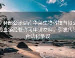 商务部公示湖南华莱生物科技有限公司直销经营许可申请材料，引发传销合法化争议