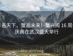 羊名天下，蟹逅未来！蟹兴阁 16 周年庆典在武汉盛大举行