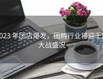2023 年团店爆发，团购行业将迎千团大战盛况