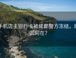 手机店主银行卡被成都警方冻结，原因何在？