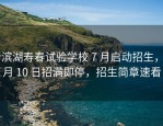 新滨湖寿春试验学校 7 月启动招生，8 月 10 日招满即停，招生简章速看