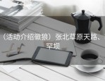 （活动介绍徽狼）张北草原天路、塞罕坝