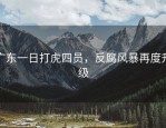 广东一日打虎四员，反腐风暴再度升级