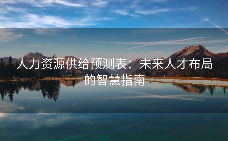 人力资源供给预测表：未来人才布局的智慧指南
