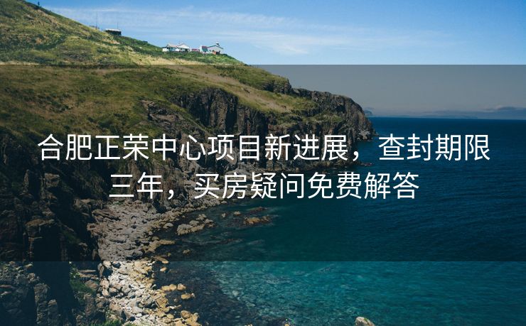 合肥正荣中心项目新进展，查封期限三年，买房疑问免费解答