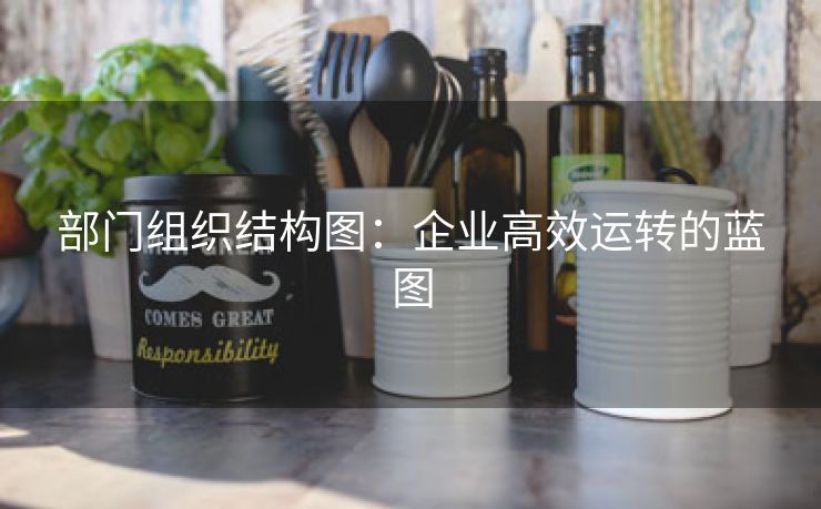 部门组织结构图：企业高效运转的蓝图