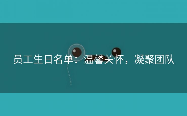 员工生日名单：温馨关怀，凝聚团队